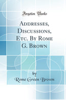 Addresses, Discussions, Etc. By Rome G. Brown (Classic Reprint)