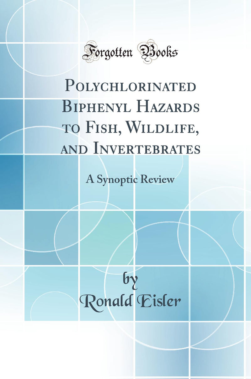 Polychlorinated Biphenyl Hazards to Fish, Wildlife, and Invertebrates: A Synoptic Review (Classic Reprint)