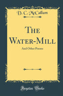 The Water-Mill: And Other Poems (Classic Reprint)