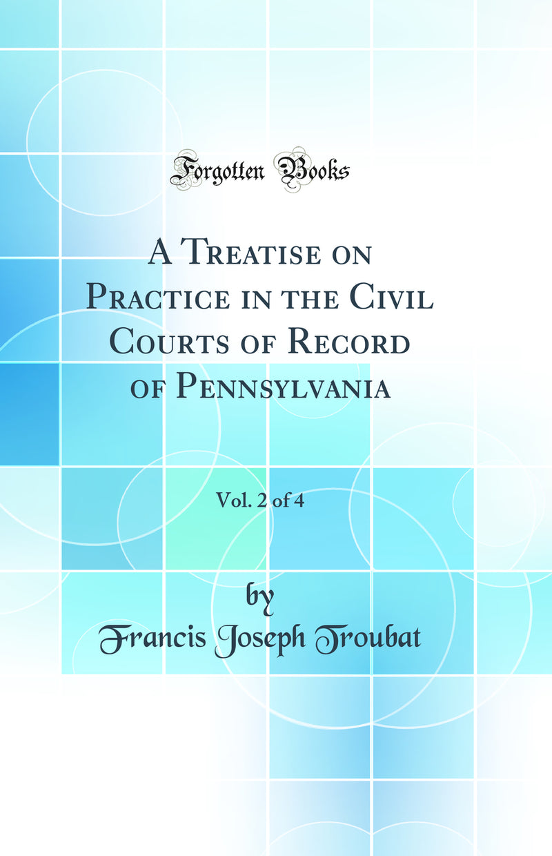 A Treatise on Practice in the Civil Courts of Record of Pennsylvania, Vol. 2 of 4 (Classic Reprint)
