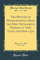 The History of Massachusetts, From the First Settlement Thereof in 1628, Until the Year 1750, Vol. 1 of 2 (Classic Reprint)