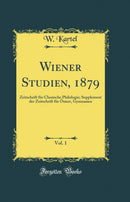 Wiener Studien, 1879, Vol. 1: Zeitschrift für Classische Philologie; Supplement der Zeitschrift für Österr, Gymnasien (Classic Reprint)
