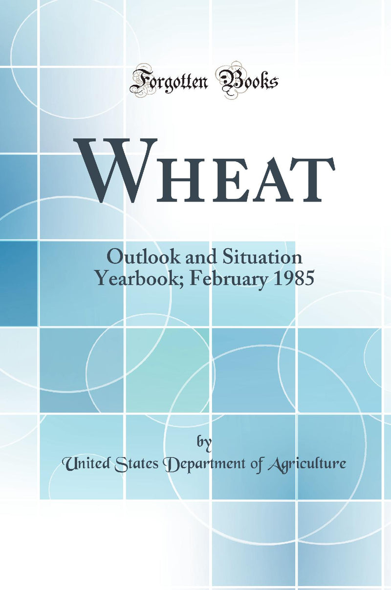 Wheat: Outlook and Situation Yearbook; February 1985 (Classic Reprint)