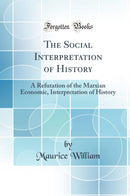 The Social Interpretation of History: A Refutation of the Marxian Economic, Interpretation of History (Classic Reprint)