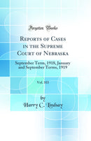 Reports of Cases in the Supreme Court of Nebraska, Vol. 103: September Term, 1918, January and September Terms, 1919 (Classic Reprint)