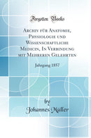 Archiv für Anatomie, Physiologie und Wissenschaftliche Medicin‚ In Verbindung mit Mehreren Gelehrten: Jahrgang 1857 (Classic Reprint)
