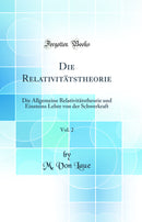 Die Relativitätstheorie, Vol. 2: Die Allgemeine Relativitätstheorie und Einsteins Lehre von der Schwerkraft (Classic Reprint)