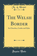 The Welsh Border: Its Churches, Castles and Dyke (Classic Reprint)