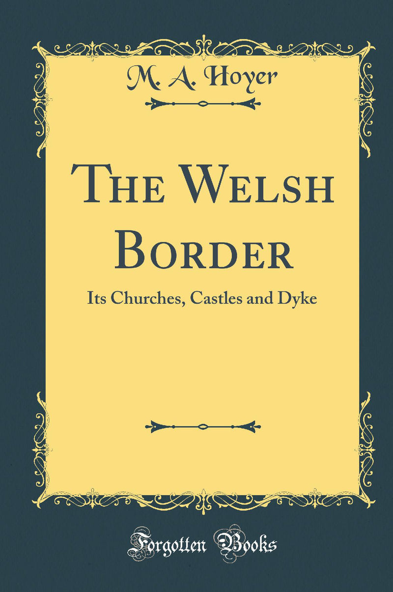 The Welsh Border: Its Churches, Castles and Dyke (Classic Reprint)