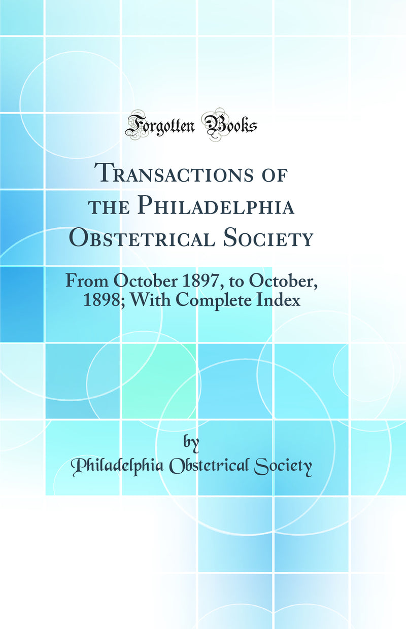 Transactions of the Philadelphia Obstetrical Society: From October 1897, to October, 1898; With Complete Index (Classic Reprint)