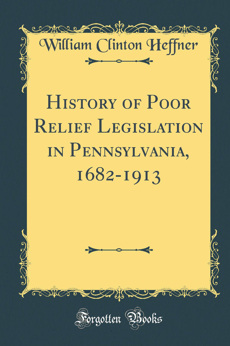 History of Poor Relief Legislation in Pennsylvania, 1682-1913 (Classic Reprint)