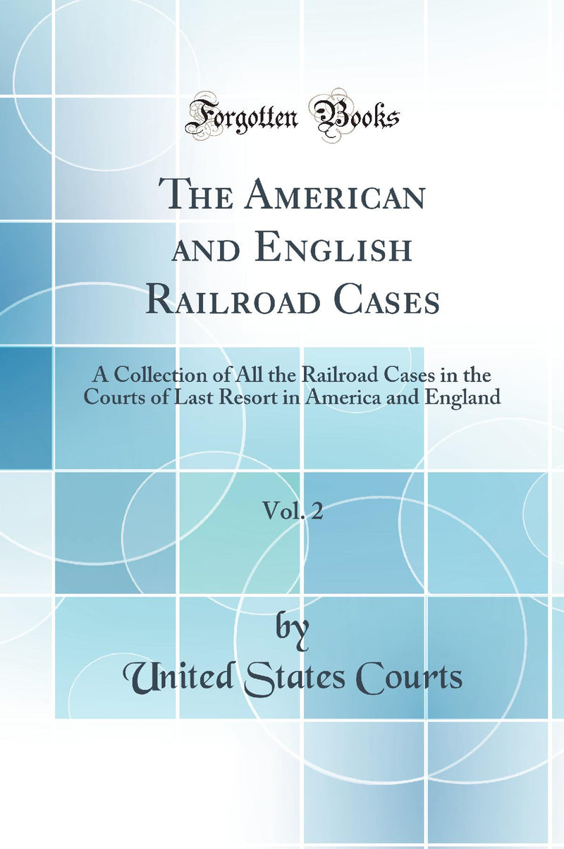 The American and English Railroad Cases, Vol. 2: A Collection of All the Railroad Cases in the Courts of Last Resort in America and England (Classic Reprint)