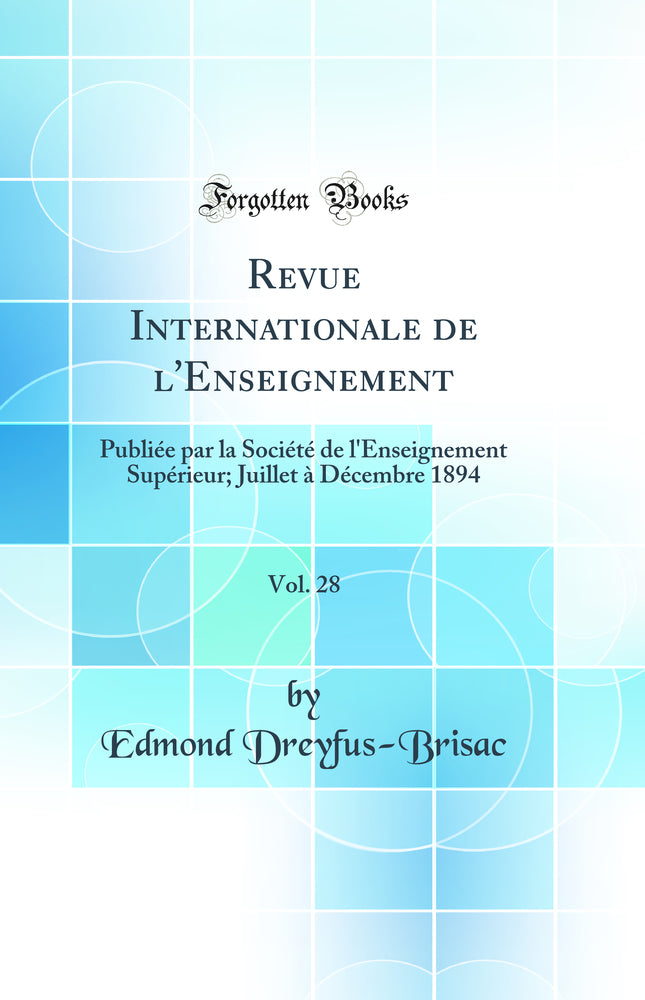 Revue Internationale de l''Enseignement, Vol. 28: Publiée par la Société de l''Enseignement Supérieur; Juillet à Décembre 1894 (Classic Reprint)