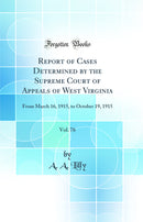 Report of Cases Determined by the Supreme Court of Appeals of West Virginia, Vol. 76: From March 16, 1915, to October 19, 1915 (Classic Reprint)