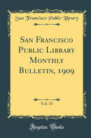 San Francisco Public Library Monthly Bulletin, 1909, Vol. 15 (Classic Reprint)