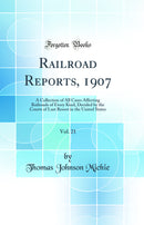 Railroad Reports, 1907, Vol. 21: A Collection of All Cases Affecting Railroads of Every Kind, Decided by the Courts of Last Resort in the United States (Classic Reprint)