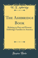 The Ashbridge Book: Relating to Past and Present Ashbridge Families in America (Classic Reprint)