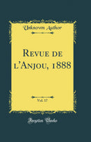 Revue de l''Anjou, 1888, Vol. 17 (Classic Reprint)