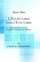 L''Église Libre dans l''État Libre: Discours Prononcés au Congrès Catholique de Malines (Classic Reprint)