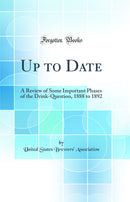 Up to Date: A Review of Some Important Phases of the Drink-Question, 1888 to 1892 (Classic Reprint)