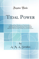 Tidal Power: Tides and Their Measurement; The Estimation of Potential Tidal Power; Comparisons Between Systems of Development; The Financial Aspect of the Problem; Difficulties to Be Overcome; And the Lines for Development (Classic Reprint)