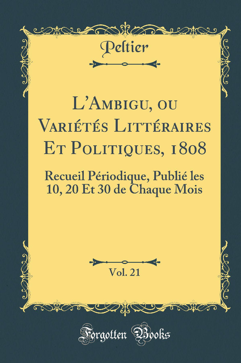 L''Ambigu, ou Variétés Littéraires Et Politiques, 1808, Vol. 21: Recueil Périodique, Publié les 10, 20 Et 30 de Chaque Mois (Classic Reprint)