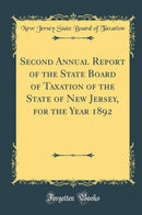 Second Annual Report of the State Board of Taxation of the State of New Jersey, for the Year 1892 (Classic Reprint)