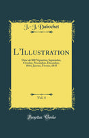 L''Illustration, Vol. 4: Orné de 800 Vignettes; Septembre, Octobre, Novembre, Décembre, 1844, Janvier, Février, 1845 (Classic Reprint)