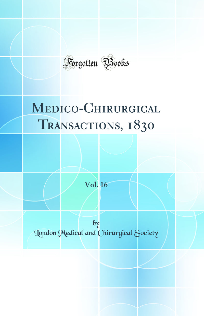 Medico-Chirurgical Transactions, 1830, Vol. 16 (Classic Reprint)