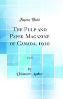 The Pulp and Paper Magazine of Canada, 1910, Vol. 8 (Classic Reprint)