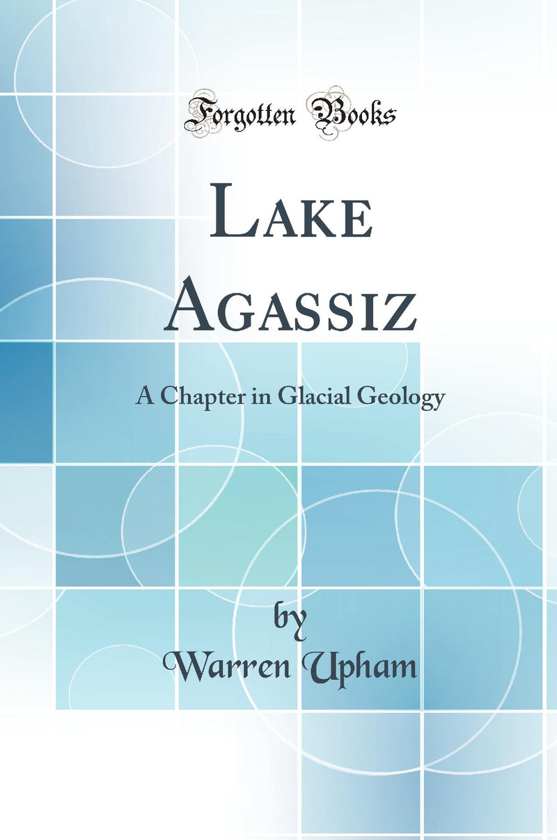 Lake Agassiz: A Chapter in Glacial Geology (Classic Reprint)