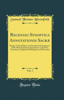 Recensio Synoptica Annotationis Sacræ, Vol. 5: Being a Critical Digest and Synoptical Arrangement of the Most Important Annotations on the New Testament, Exegetical, Philological, and Doctrinal (Classic Reprint)