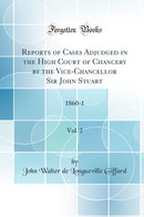 Reports of Cases Adjudged in the High Court of Chancery by the Vice-Chancellor Sir John Stuart, Vol. 2: 1860-1 (Classic Reprint)