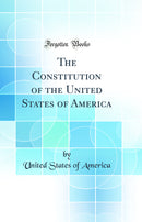 The Constitution of the United States of America (Classic Reprint)