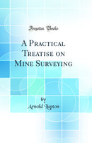 A Practical Treatise on Mine Surveying (Classic Reprint)