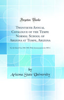 Twentieth Annual Catalogue of the Tempe Normal School of Arizona at Tempe, Arizona: For the School Year 1904-1905, With Announcements for 1905-6 (Classic Reprint)