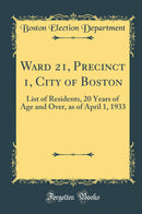 Ward 21, Precinct 1, City of Boston: List of Residents, 20 Years of Age and Over, as of April 1, 1933 (Classic Reprint)