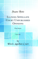 Illinois Appellate Court Unpublished Opinions, Vol. 261: First Series (Classic Reprint)