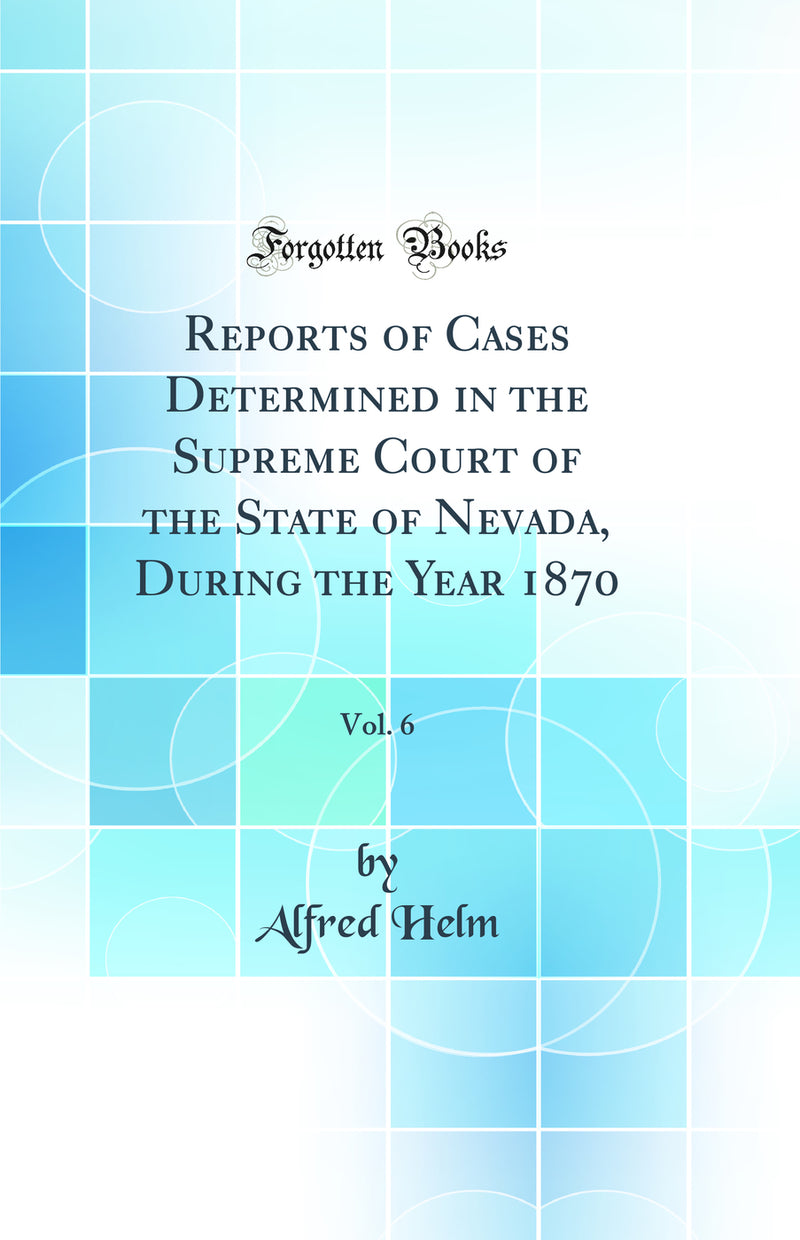 Reports of Cases Determined in the Supreme Court of the State of Nevada, During the Year 1870, Vol. 6 (Classic Reprint)
