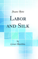 Labor and Silk (Classic Reprint)
