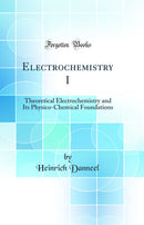Electrochemistry I: Theoretical Electrochemistry and Its Physico-Chemical Foundations (Classic Reprint)