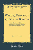 Ward 5, Precinct 1; City of Boston: List of Residents, 20 Years of Age and Over (Females Indicated by Dagger) As of April 1, 1926 (Classic Reprint)
