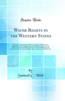Water Rights in the Western States: The Law of Appropriation of Water as Applied Along in Some Jurisdictions, and as Applied Together With the Common Law in Others, Federal and California Statutes in Full, With Synopsis of Statutes of Arizona, Colora