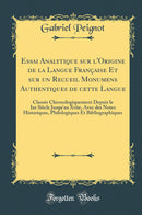Essai Analytique sur l''Origine de la Langue Française Et sur un Recueil Monumens Authentiques de cette Langue: Classés Chronologiquement Depuis le Ixe Siècle Jusqu''au Xviie, Avec des Notes Historiques, Philologiques Et Bibliographiques