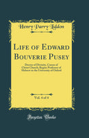 Life of Edward Bouverie Pusey, Vol. 4 of 4: Doctor of Divinity, Canon of Christ Church; Regius Professor of Hebrew in the University of Oxford (Classic Reprint)