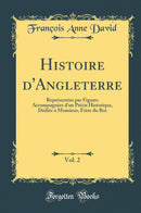 Histoire d''Angleterre, Vol. 2: Représentées par Figures Accompagnées d''un Précis Historique, Dédiée à Monsieur, Frère du Roi (Classic Reprint)