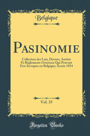 Pasinomie, Vol. 35: Collection des Lois, Décrets, Arrêtés Et Règlements Généraux Qui Peuvent Etre Invoques en Belgique; Année 1854 (Classic Reprint)