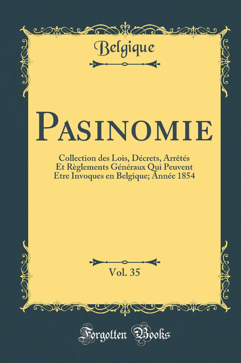 Pasinomie, Vol. 35: Collection des Lois, Décrets, Arrêtés Et Règlements Généraux Qui Peuvent Etre Invoques en Belgique; Année 1854 (Classic Reprint)