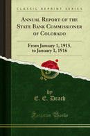 Annual Report of the State Bank Commissioner of Colorado: From January 1, 1915, to January 1, 1916 (Classic Reprint)