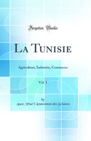 La Tunisie, Vol. 1: Agriculture, Industrie, Commerce (Classic Reprint)
